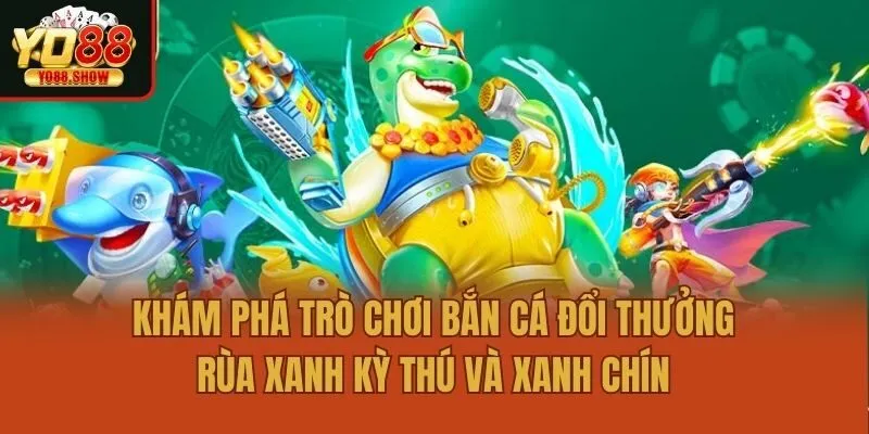 Khám phá trò chơi bắn cá đổi thưởng rùa xanh kỳ thú và xanh chín